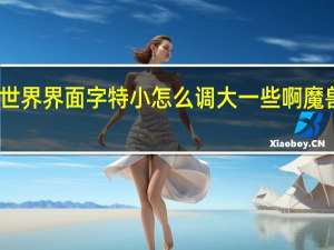 我的魔兽世界界面字特小怎么调大一些啊 魔兽世界字体插件