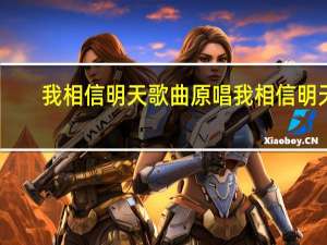 我相信明天歌曲原唱 我相信明天