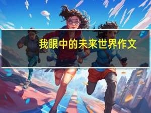 我眼中的未来世界作文