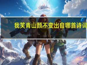 我笑青山颜不变出自哪首诗词