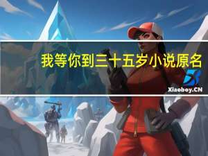 我等你到三十五岁小说原名（我等你到三十五岁小说）