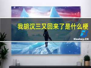 我胡汉三又回来了是什么梗（我胡汉三又回来了是什么意思）