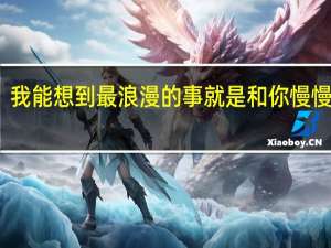 我能想到最浪漫的事就是和你慢慢变老（我能想到最浪漫的事）