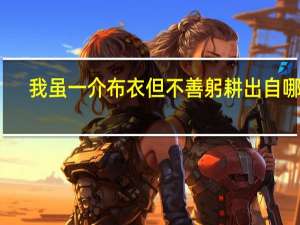我虽一介布衣但不善躬耕出自哪里