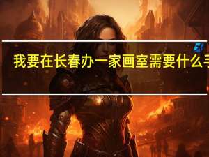 我要在长春办一家画室需要什么手续