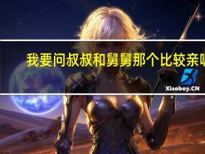 我要问叔叔和舅舅那个比较亲呢
