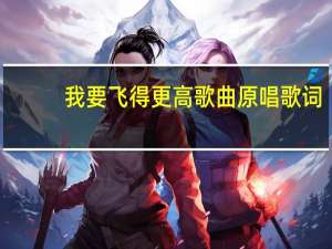我要飞得更高歌曲原唱歌词（我要飞得更高歌曲）