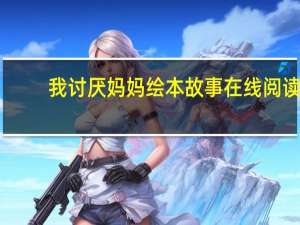 我讨厌妈妈绘本故事在线阅读（我讨厌妈妈绘本）
