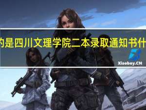 我说的是四川文理学院二本录取通知书什么时候查询