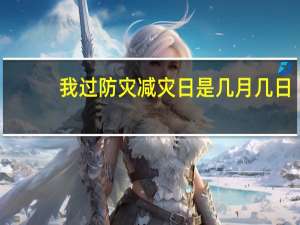 我过防灾减灾日是几月几日（防灾减灾日是几月几日）
