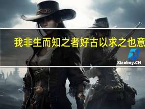 我非生而知之者好古以求之也意思