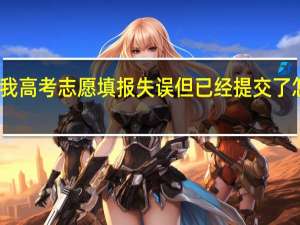我高考志愿填报失误但已经提交了怎么办