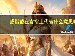 戒指戴在食指上代表什么意思呢