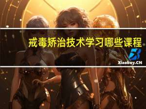 戒毒矫治技术学习哪些课程