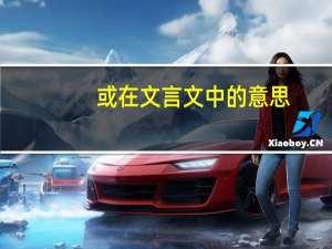 或在文言文中的意思