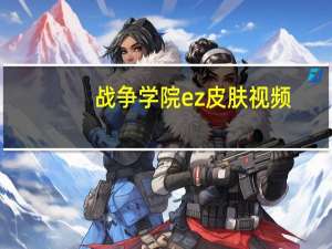 战争学院ez皮肤视频（ez皮肤哪个有特效）