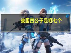战国四公子是哪七个（战国四公子是哪四个）