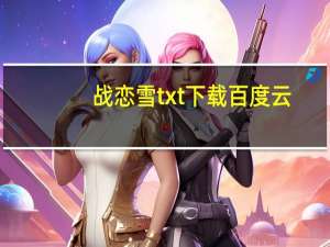 战恋雪txt下载百度云（战恋雪txt下载全本）