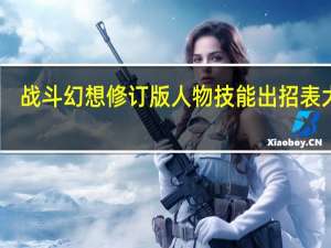 战斗幻想修订版人物技能出招表大全（战斗幻想修订版人物技能出招表大全）