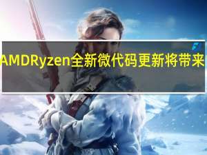 战未来！AMD Ryzen全新微代码更新将带来100多项新特性