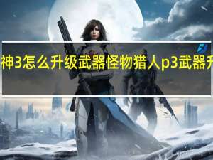 战神3怎么升级武器 怪物猎人p3武器升级路线