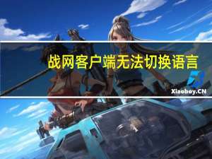 战网客户端无法切换语言（战网客户端无法登陆）