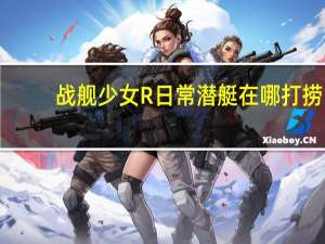 战舰少女R日常潜艇在哪打捞（战舰少女R非活动潜艇打捞攻略 快吧手游）