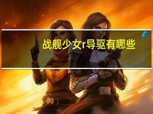 战舰少女r导驱有哪些（战舰少女R导弹驱逐舰介绍 快吧手游）