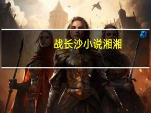 战长沙小说湘湘（战长沙小说）