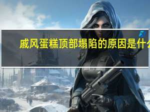 戚风蛋糕顶部塌陷的原因是什么