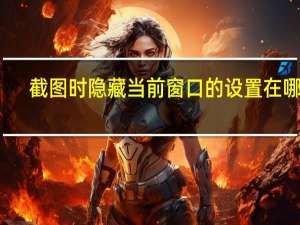 截图时隐藏当前窗口的设置在哪里？