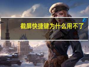截屏快捷键为什么用不了（截屏的快捷键为什么不能用）