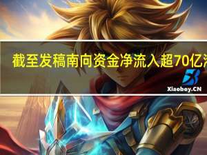 截至发稿南向资金净流入超70亿港元