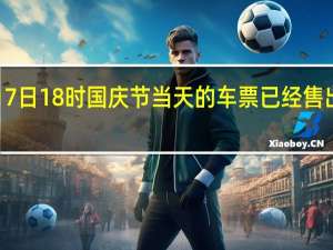 截至17日18时 国庆节当天的车票已经售出1316万张