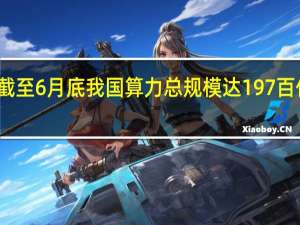 截至6月底我国算力总规模达197百亿亿次/秒：训练需求井喷 “算力之渴”何解
