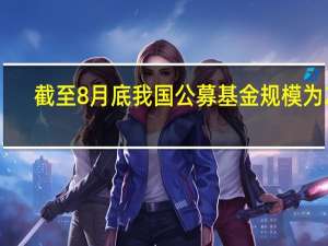 截至8月底我国公募基金规模为28.71万亿元