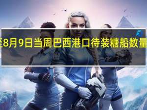 截至8月9日当周巴西港口待装糖船数量增至71艘