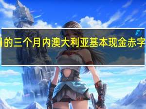 截至9月的三个月内澳大利亚基本现金赤字为117亿澳元