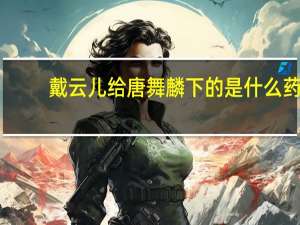 戴云儿给唐舞麟下的是什么药（戴云儿给唐舞麟下药）