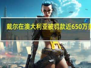 戴尔在澳大利亚被罚款近650万美元