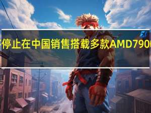戴尔将停止在中国销售搭载多款AMD7900显卡的产品