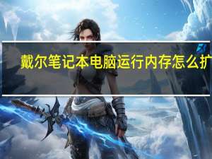 戴尔笔记本电脑运行内存怎么扩大（电脑运行内存怎么扩大）