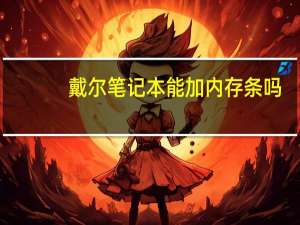 戴尔笔记本能加内存条吗（笔记本能加内存条吗）