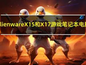 戴尔AlienwareX15和X17游戏笔记本电脑发布