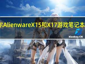 戴尔AlienwareX15和X17游戏笔记本电脑发布
