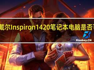 戴尔Inspiron1420笔记本电脑是否可升级,升级该如何配置 戴尔inspiron1420