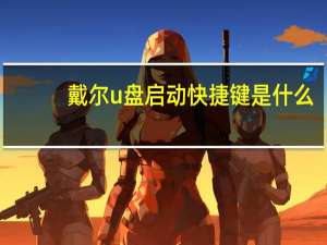 戴尔u盘启动快捷键是什么（戴尔u盘启动快捷键）