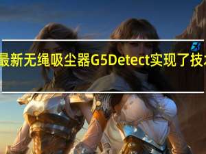 戴森推出最新无绳吸尘器G5Detect实现了技术的颠覆式革新