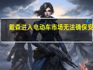 戴森进入电动车市场 无法确保安全