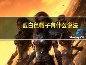 戴白色帽子有什么说法